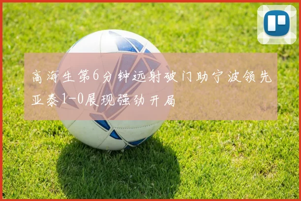 高海生第6分钟远射破门助宁波领先亚泰1-0展现强劲开局