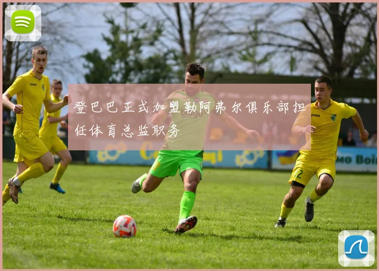 登巴巴正式加盟勒阿弗尔俱乐部担任体育总监职务